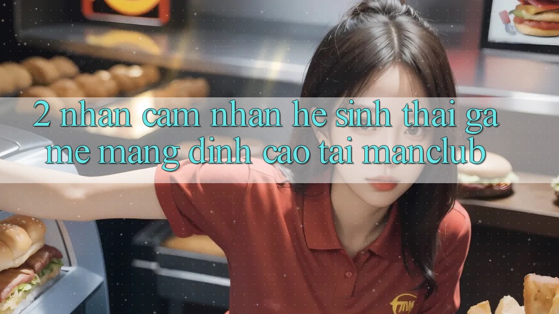 2. Nhận cảm nhận hệ sinh thái Game mạng đỉnh cao tại Manclub 2. Nhận cảm nhận hệ sinh thái Game mạng đỉnh cao tại Manclub
