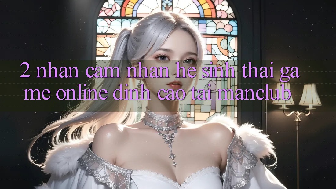 2. Nhận cảm nhận hệ sinh thái Game Online đỉnh cao tại Manclub 2. Nhận cảm nhận hệ sinh thái Game Online đỉnh cao tại Manclub