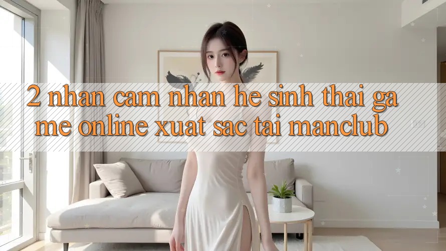 2. Nhận cảm nhận hệ sinh thái Game Online xuất sắc tại Manclub