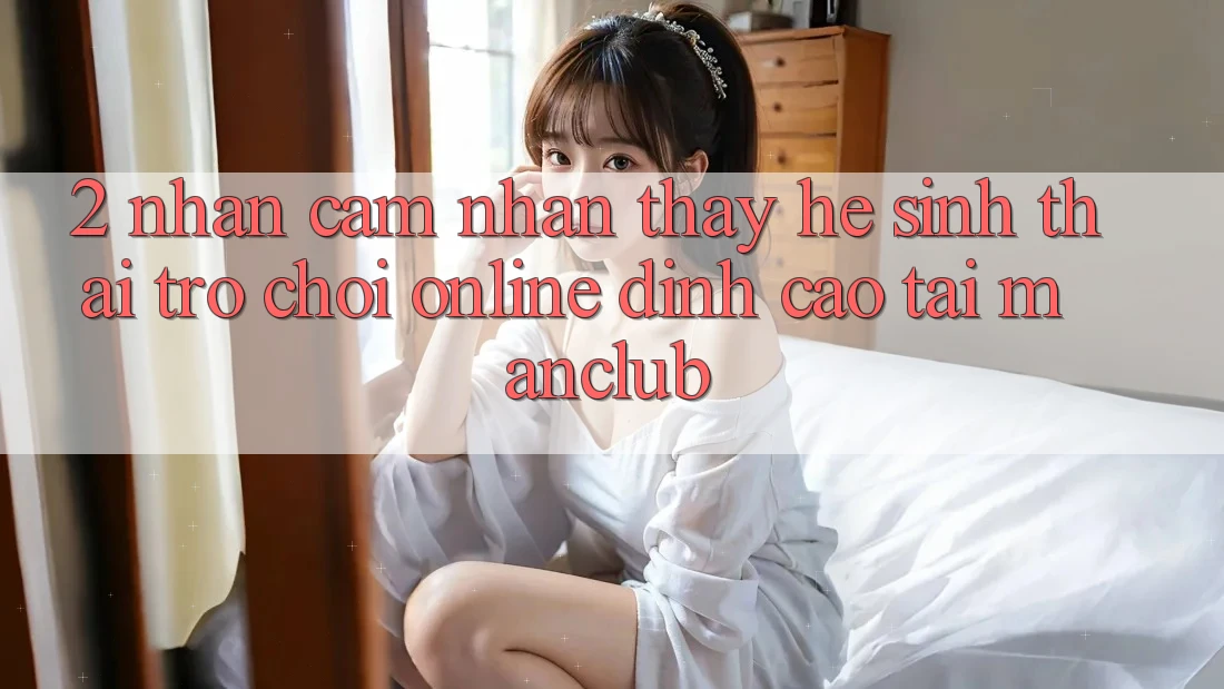 2. Nhận cảm nhận thấy hệ sinh thái Trò chơi Online đỉnh cao tại Manclub