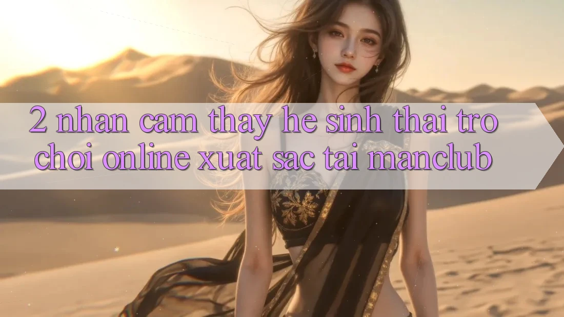 2. Nhận cảm thấy hệ sinh thái Trò chơi Online xuất sắc tại Manclub 2. Nhận cảm thấy hệ sinh thái Trò chơi Online xuất sắc tại Manclub