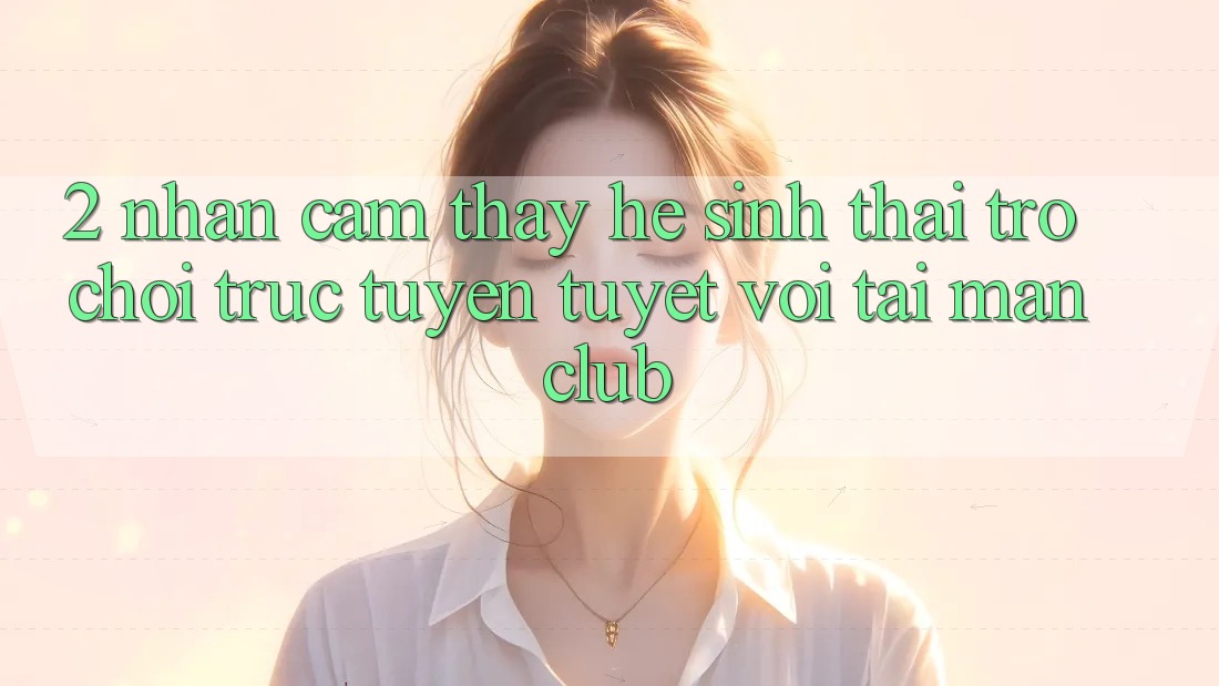 2. Nhận cảm thấy hệ sinh thái Trò chơi trực tuyến tuyệt vời tại Manclub