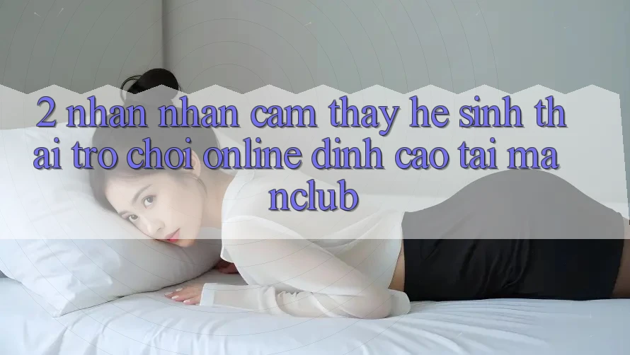2. Nhận nhận cảm thấy hệ sinh thái Trò chơi Online đỉnh cao tại Manclub 2. Nhận nhận cảm thấy hệ sinh thái Trò chơi Online đỉnh cao tại Manclub