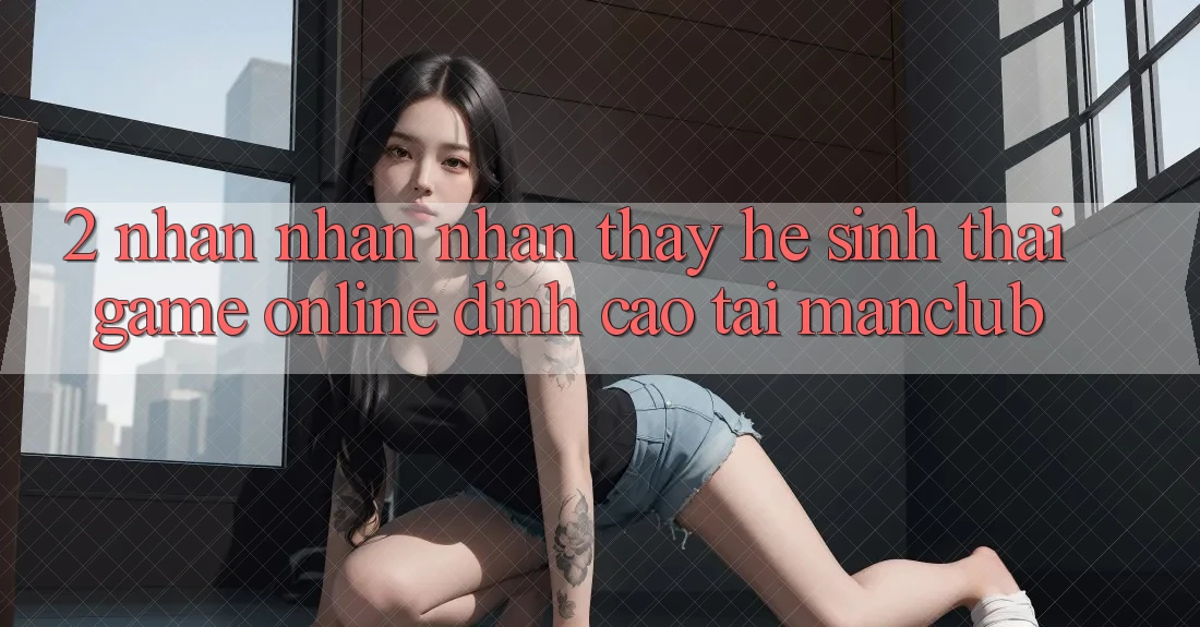 2. Nhận nhận nhận thấy hệ sinh thái Game Online đỉnh cao tại Manclub