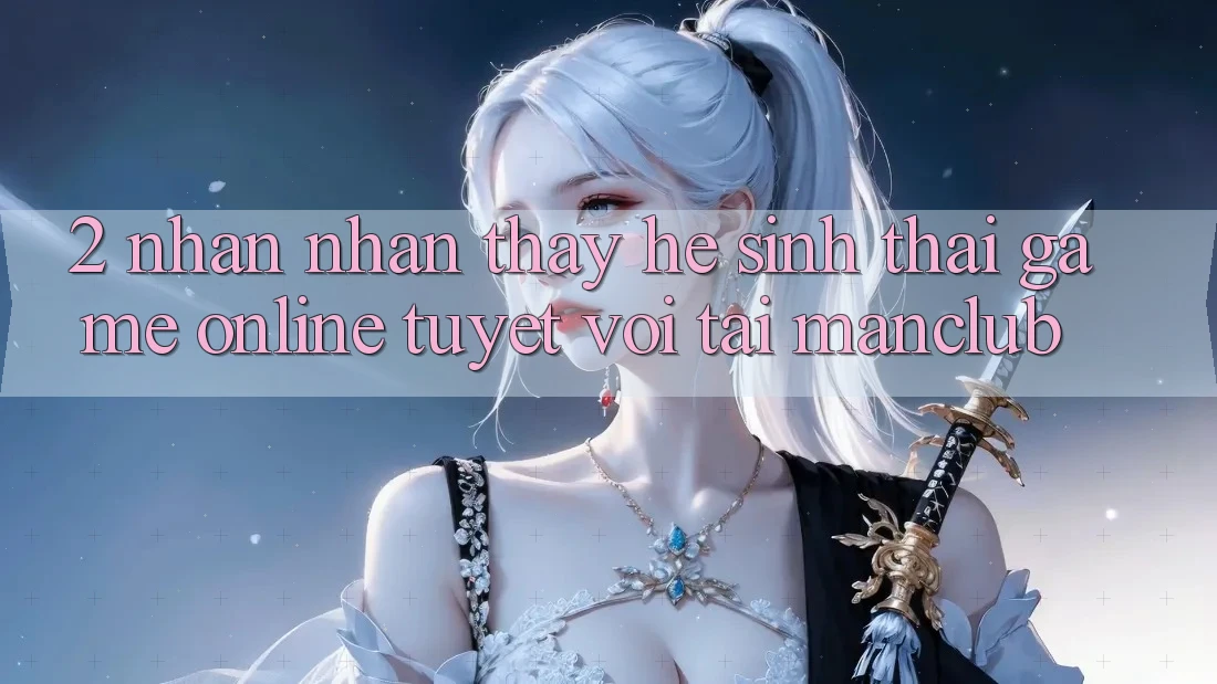 2. Nhận nhận thấy hệ sinh thái Game Online tuyệt vời tại Manclub 2. Nhận nhận thấy hệ sinh thái Game Online tuyệt vời tại Manclub