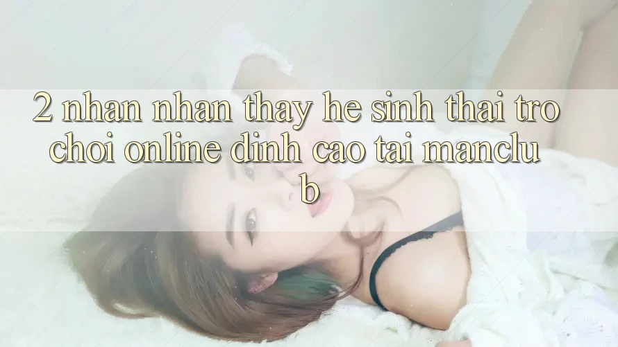 2. Nhận nhận thấy hệ sinh thái Trò chơi Online đỉnh cao tại Manclub 2. Nhận nhận thấy hệ sinh thái Trò chơi Online đỉnh cao tại Manclub