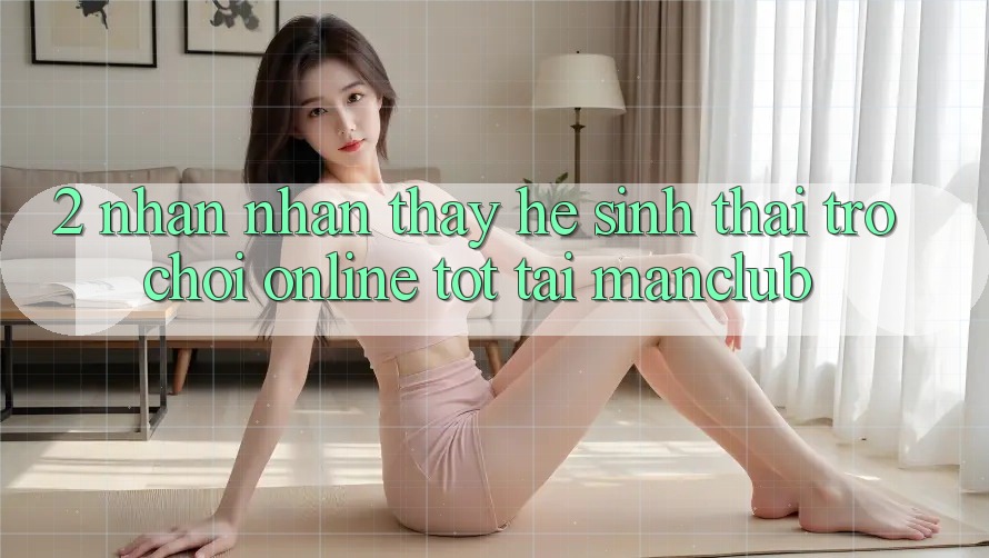 2. Nhận nhận thấy hệ sinh thái Trò chơi Online tốt tại Manclub 2. Nhận nhận thấy hệ sinh thái Trò chơi Online tốt tại Manclub