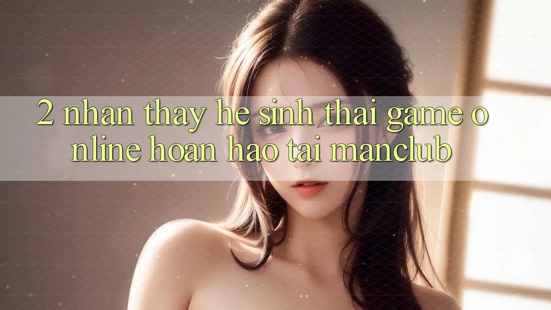 2. Nhận thấy hệ sinh thái Game online hoàn hảo tại Manclub