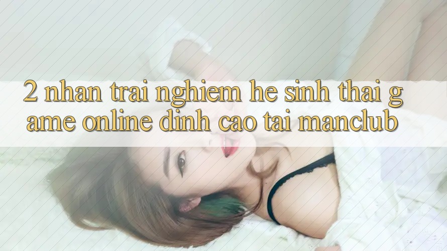2. Nhận trải nghiệm hệ sinh thái Game Online đỉnh cao tại Manclub 2. Nhận trải nghiệm hệ sinh thái Game Online đỉnh cao tại Manclub