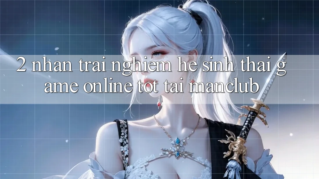 2. Nhận trải nghiệm hệ sinh thái Game online tốt tại Manclub 2. Nhận trải nghiệm hệ sinh thái Game online tốt tại Manclub