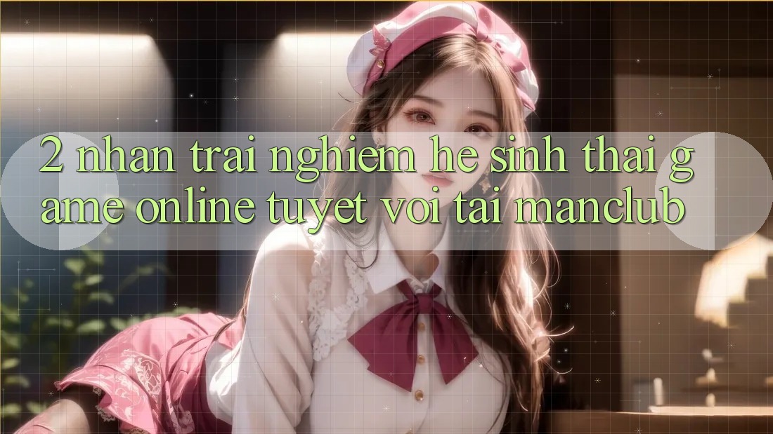 2. Nhận trải nghiệm hệ sinh thái Game Online tuyệt vời tại Manclub 2. Nhận trải nghiệm hệ sinh thái Game Online tuyệt vời tại Manclub