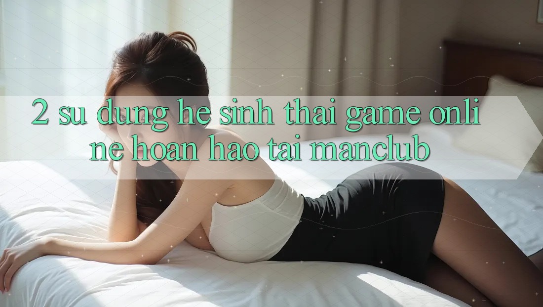2. Sử dụng hệ sinh thái Game Online hoàn hảo tại Manclub