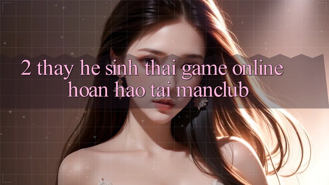 2. Thấy hệ sinh thái Game Online hoàn hảo tại Manclub