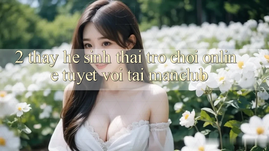 2. Thấy hệ sinh thái Trò chơi Online tuyệt vời tại Manclub 2. Thấy hệ sinh thái Trò chơi Online tuyệt vời tại Manclub
