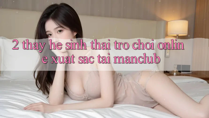 2. Thấy hệ sinh thái Trò chơi Online xuất sắc tại Manclub 2. Thấy hệ sinh thái Trò chơi Online xuất sắc tại Manclub