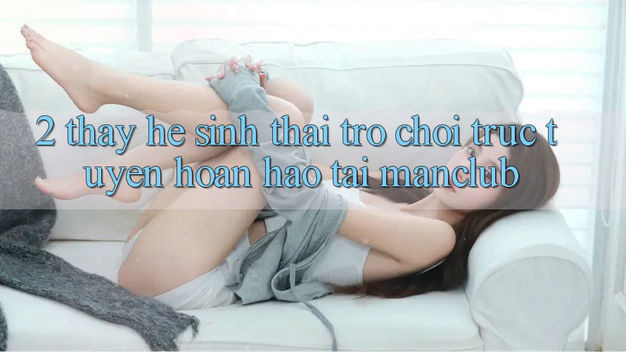 2. Thấy hệ sinh thái Trò chơi trực tuyến hoàn hảo tại Manclub 2. Thấy hệ sinh thái Trò chơi trực tuyến hoàn hảo tại Manclub