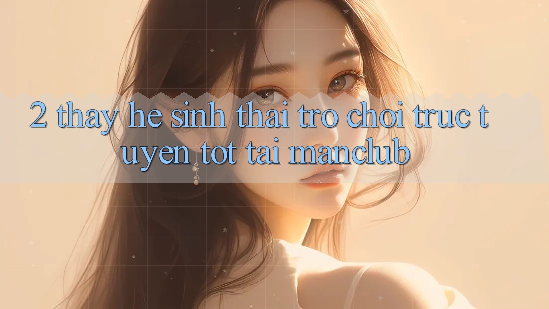 2. Thấy hệ sinh thái Trò chơi trực tuyến tốt tại Manclub