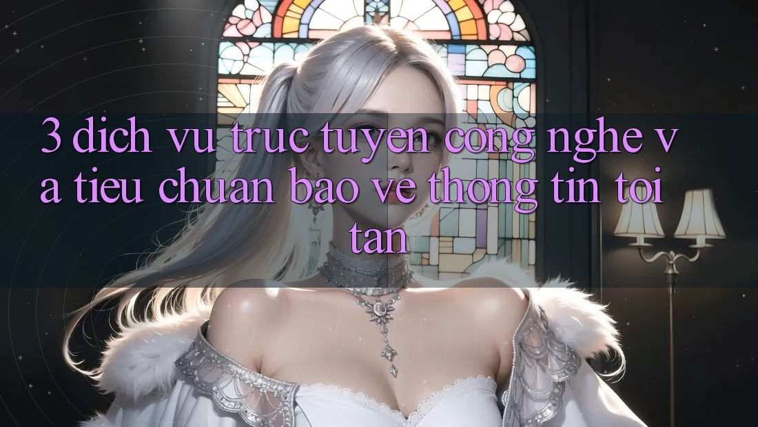 3. Dịch vụ trực tuyến công nghệ và tiêu chuẩn bảo vệ thông tin tối tân 3. Dịch vụ trực tuyến công nghệ và tiêu chuẩn bảo vệ thông tin tối tân