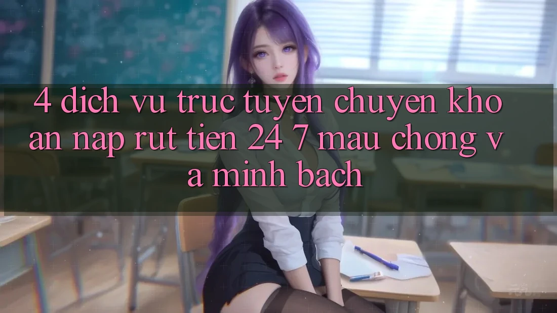 4. Dịch vụ trực tuyến chuyển khoản nạp - rút tiền 24/7: Mau chóng và minh bạch