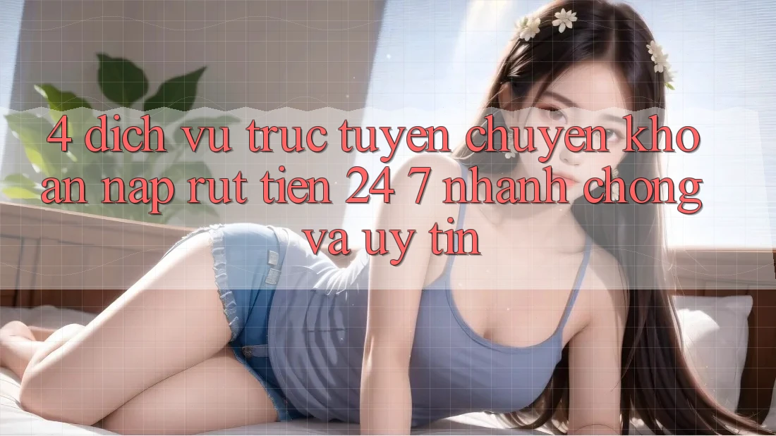 4. Dịch vụ trực tuyến chuyển khoản nạp - rút tiền 24/7: Nhanh chóng và uy tín
