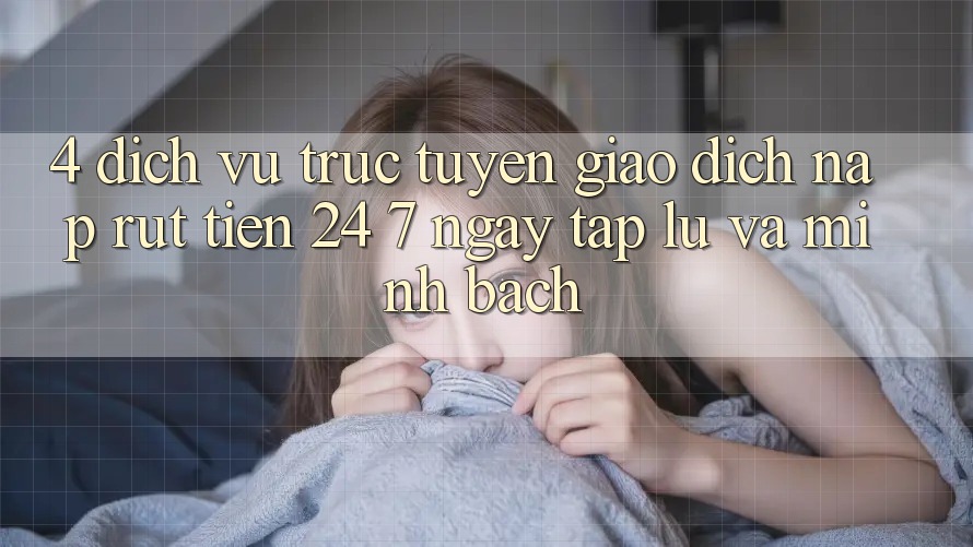 4. Dịch vụ trực tuyến giao dịch nạp - rút tiền 24/7: Ngay tắp lự và minh bạch 4. Dịch vụ trực tuyến giao dịch nạp - rút tiền 24/7: Ngay tắp lự và minh bạch