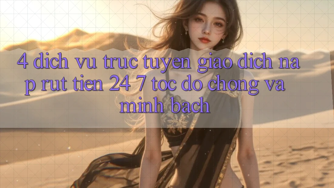 4. Dịch vụ trực tuyến giao dịch nạp - rút tiền 24/7: Tốc độ chóng và minh bạch 4. Dịch vụ trực tuyến giao dịch nạp - rút tiền 24/7: Tốc độ chóng và minh bạch