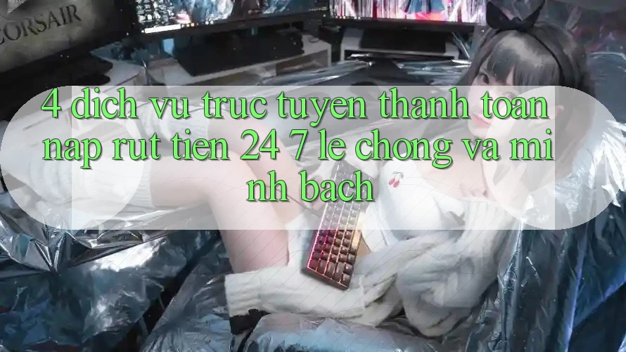 4. Dịch vụ trực tuyến thanh toán nạp - rút tiền 24/7: Lẹ chóng và minh bạch 4. Dịch vụ trực tuyến thanh toán nạp - rút tiền 24/7: Lẹ chóng và minh bạch