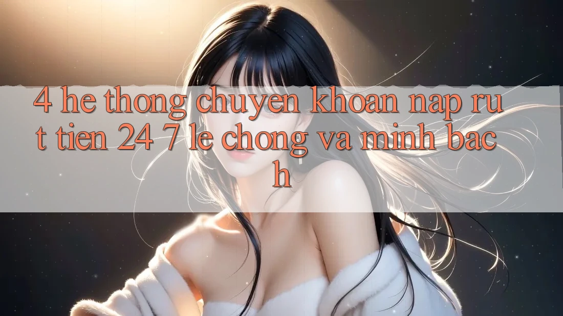 4. Hệ thống chuyển khoản nạp - rút tiền 24/7: Lẹ chóng và minh bạch 4. Hệ thống chuyển khoản nạp - rút tiền 24/7: Lẹ chóng và minh bạch