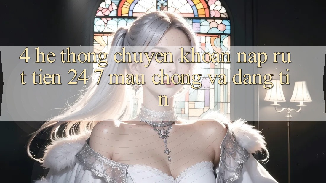 4. Hệ thống chuyển khoản nạp - rút tiền 24/7: Mau chóng và đáng tin 4. Hệ thống chuyển khoản nạp - rút tiền 24/7: Mau chóng và đáng tin