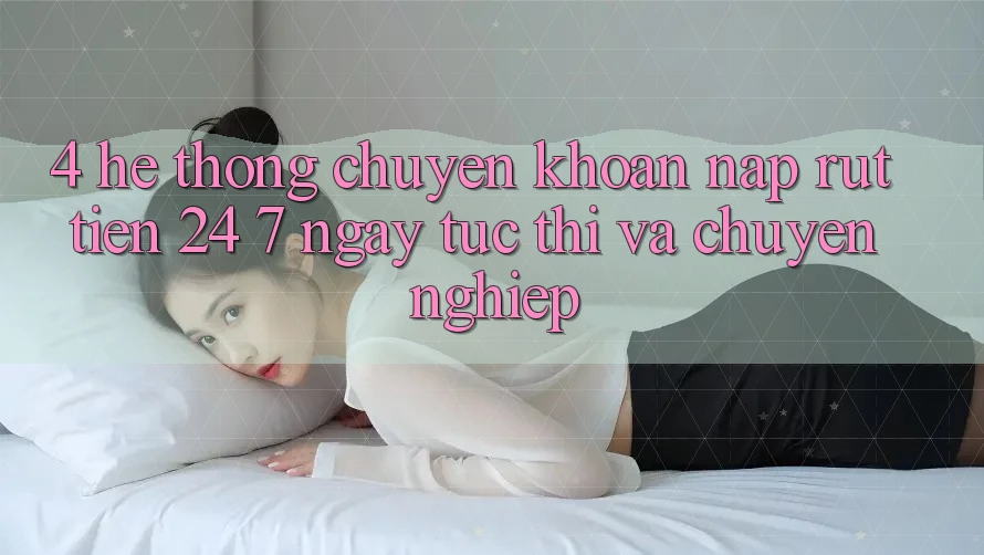 4. Hệ thống chuyển khoản nạp - rút tiền 24/7: Ngay tức thì và chuyên nghiệp 4. Hệ thống chuyển khoản nạp - rút tiền 24/7: Ngay tức thì và chuyên nghiệp