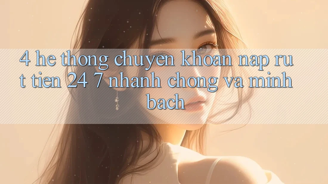 4. Hệ thống chuyển khoản nạp - rút tiền 24/7: Nhanh chóng và minh bạch 4. Hệ thống chuyển khoản nạp - rút tiền 24/7: Nhanh chóng và minh bạch