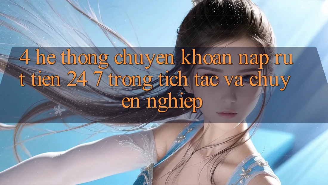 4. Hệ thống chuyển khoản nạp - rút tiền 24/7: Trong tích tắc và chuyên nghiệp