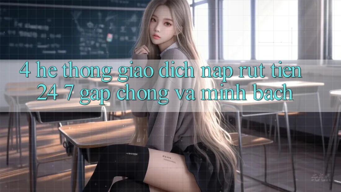 4. Hệ thống giao dịch nạp - rút tiền 24/7: Gấp chóng và minh bạch