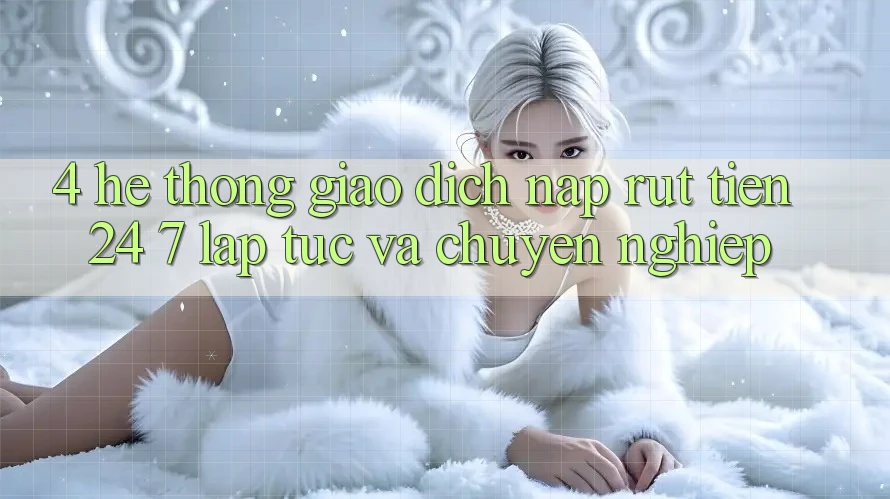 4. Hệ thống giao dịch nạp - rút tiền 24/7: Lập tức và chuyên nghiệp 4. Hệ thống giao dịch nạp - rút tiền 24/7: Lập tức và chuyên nghiệp