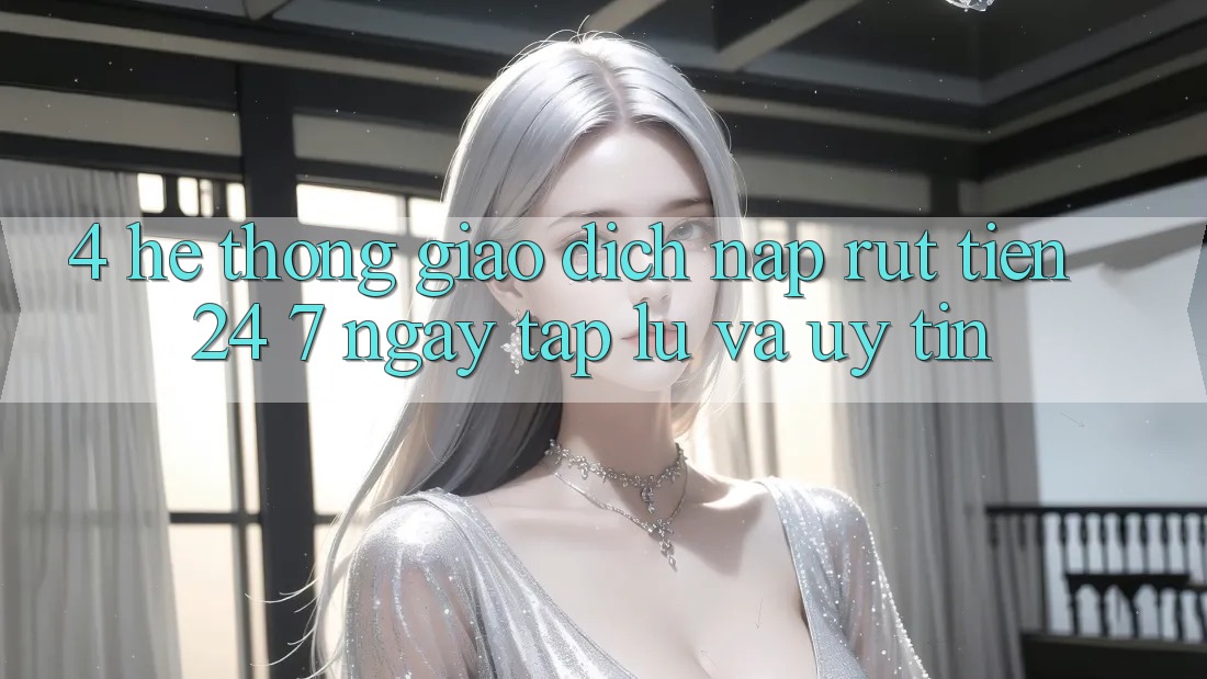 4. Hệ thống giao dịch nạp - rút tiền 24/7: Ngay tắp lự và uy tín 4. Hệ thống giao dịch nạp - rút tiền 24/7: Ngay tắp lự và uy tín