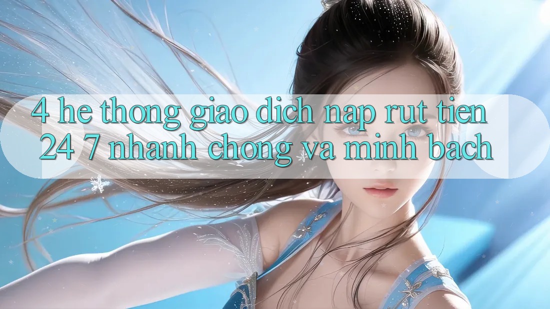 4. Hệ thống giao dịch nạp - rút tiền 24/7: Nhanh chóng và minh bạch 4. Hệ thống giao dịch nạp - rút tiền 24/7: Nhanh chóng và minh bạch