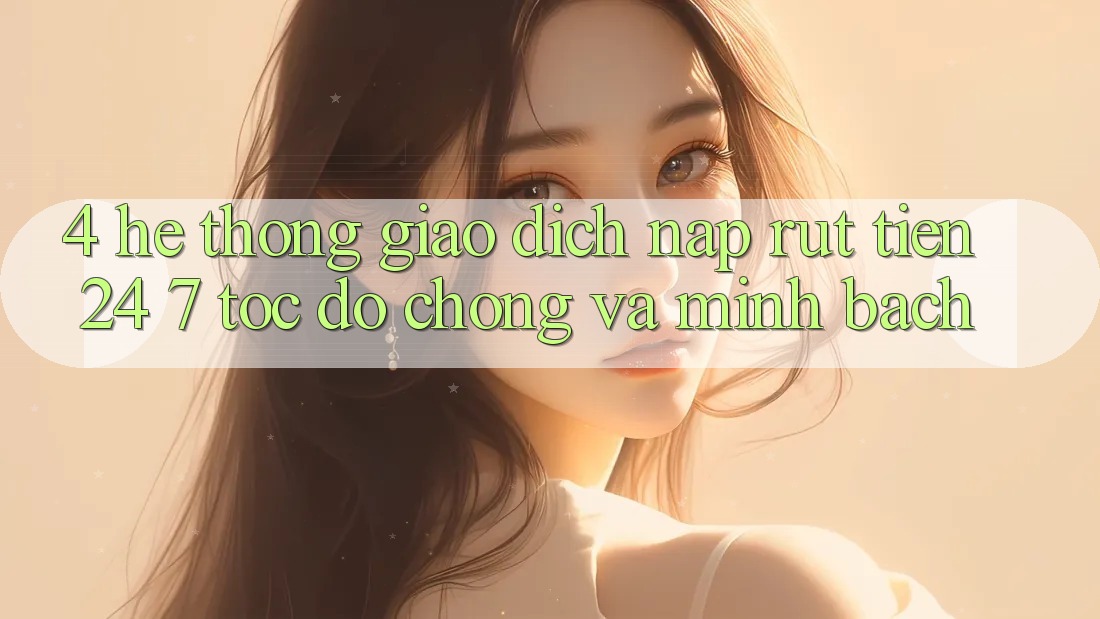 4. Hệ thống giao dịch nạp - rút tiền 24/7: Tốc độ chóng và minh bạch 4. Hệ thống giao dịch nạp - rút tiền 24/7: Tốc độ chóng và minh bạch