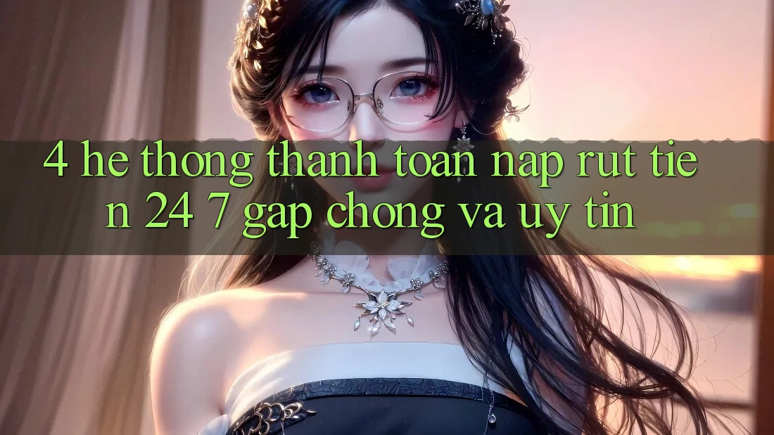 4. Hệ thống thanh toán nạp - rút tiền 24/7: Gấp chóng và uy tín 4. Hệ thống thanh toán nạp - rút tiền 24/7: Gấp chóng và uy tín