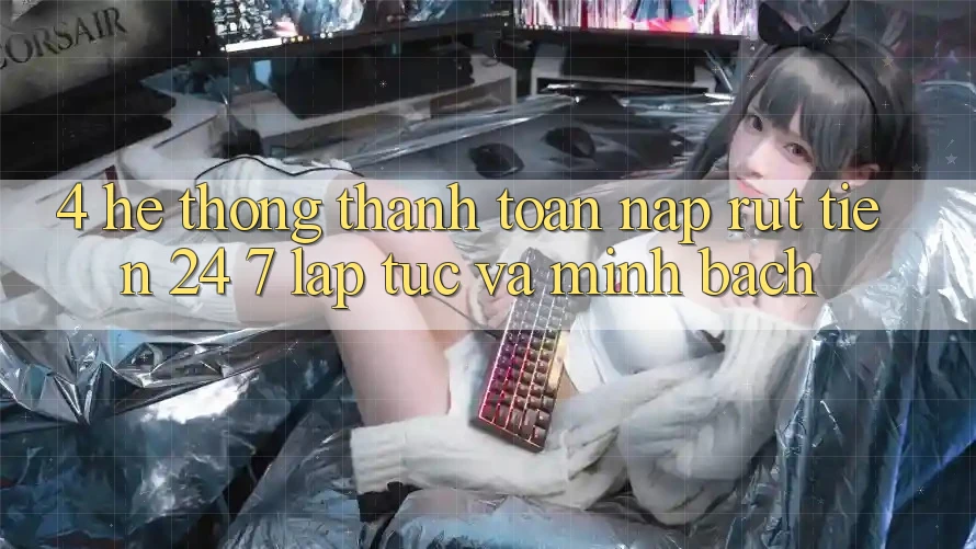 4. Hệ thống thanh toán nạp - rút tiền 24/7: Lập tức và minh bạch 4. Hệ thống thanh toán nạp - rút tiền 24/7: Lập tức và minh bạch