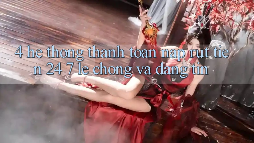4. Hệ thống thanh toán nạp - rút tiền 24/7: Lẹ chóng và đáng tin 4. Hệ thống thanh toán nạp - rút tiền 24/7: Lẹ chóng và đáng tin