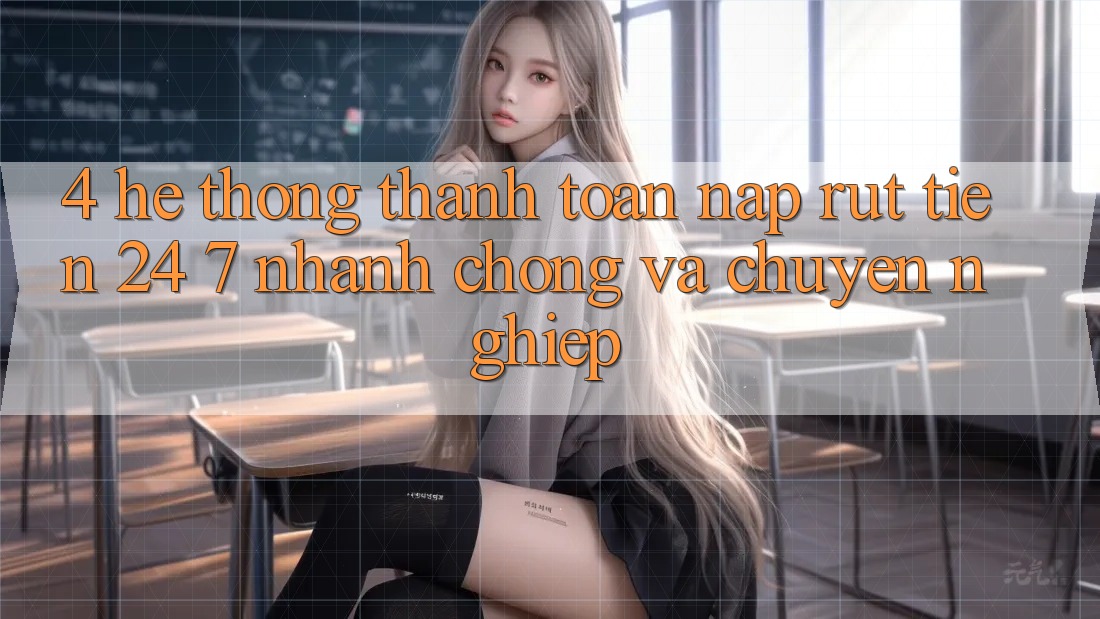 4. Hệ thống thanh toán nạp - rút tiền 24/7: Nhanh chóng và chuyên nghiệp 4. Hệ thống thanh toán nạp - rút tiền 24/7: Nhanh chóng và chuyên nghiệp