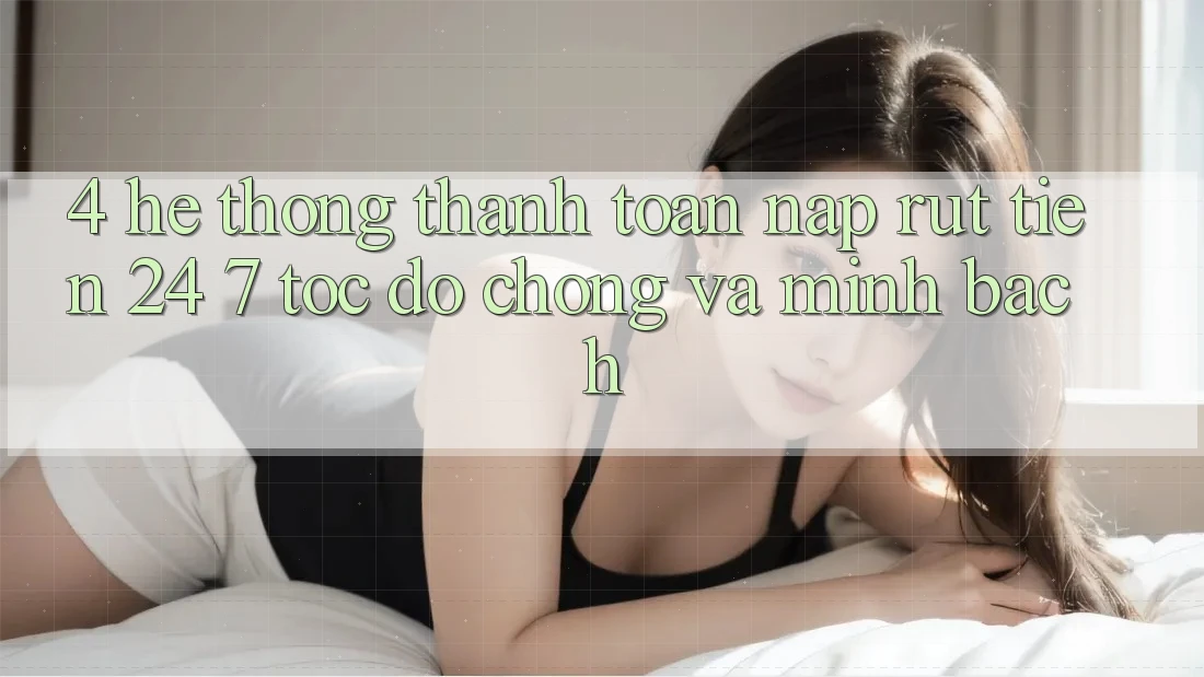 4. Hệ thống thanh toán nạp - rút tiền 24/7: Tốc độ chóng và minh bạch 4. Hệ thống thanh toán nạp - rút tiền 24/7: Tốc độ chóng và minh bạch