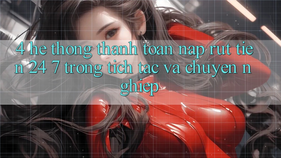 4. Hệ thống thanh toán nạp - rút tiền 24/7: Trong tích tắc và chuyên nghiệp 4. Hệ thống thanh toán nạp - rút tiền 24/7: Trong tích tắc và chuyên nghiệp