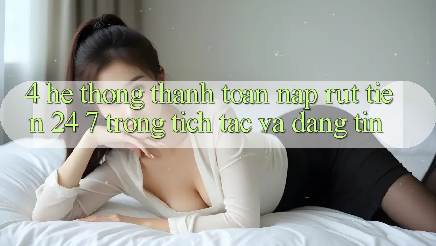 4. Hệ thống thanh toán nạp - rút tiền 24/7: Trong tích tắc và đáng tin 4. Hệ thống thanh toán nạp - rút tiền 24/7: Trong tích tắc và đáng tin