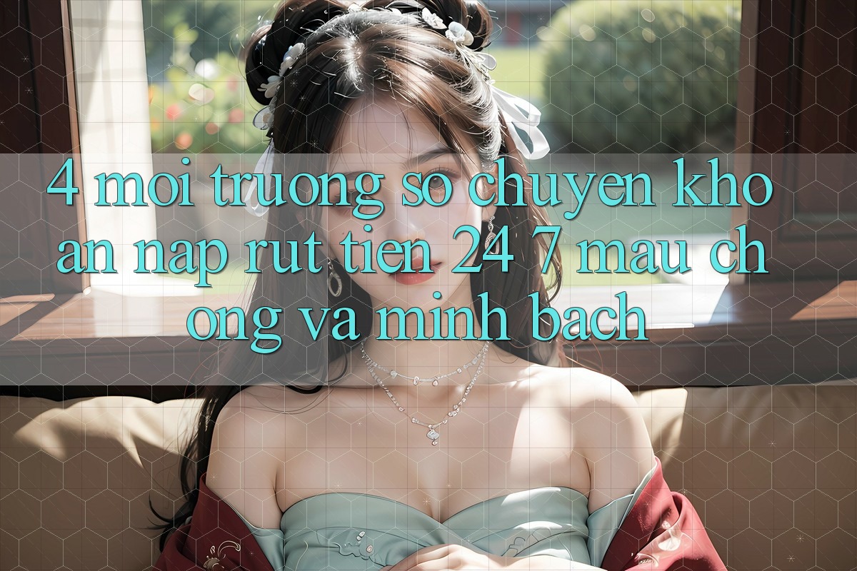 4. Môi trường số chuyển khoản nạp - rút tiền 24/7: Mau chóng và minh bạch 4. Môi trường số chuyển khoản nạp - rút tiền 24/7: Mau chóng và minh bạch