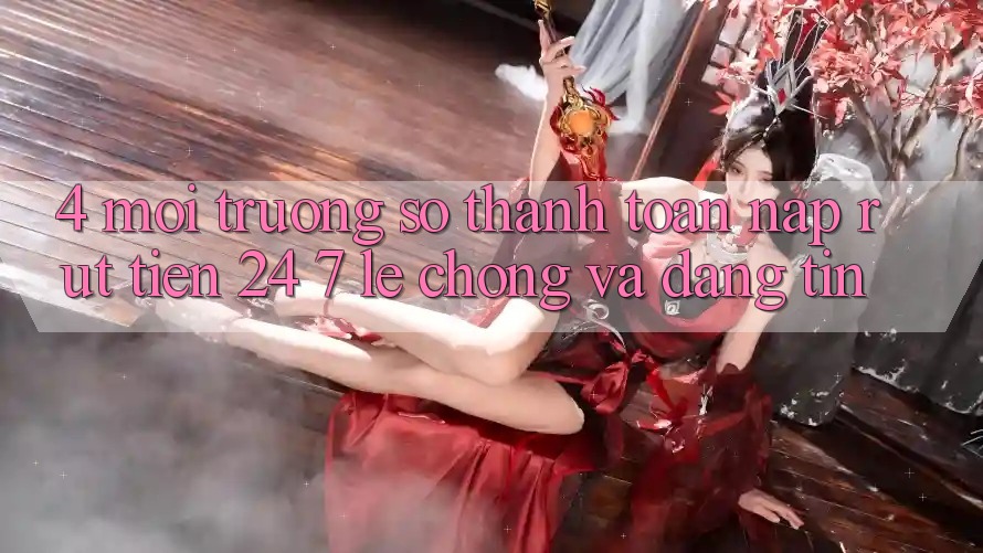 4. Môi trường số thanh toán nạp - rút tiền 24/7: Lẹ chóng và đáng tin 4. Môi trường số thanh toán nạp - rút tiền 24/7: Lẹ chóng và đáng tin