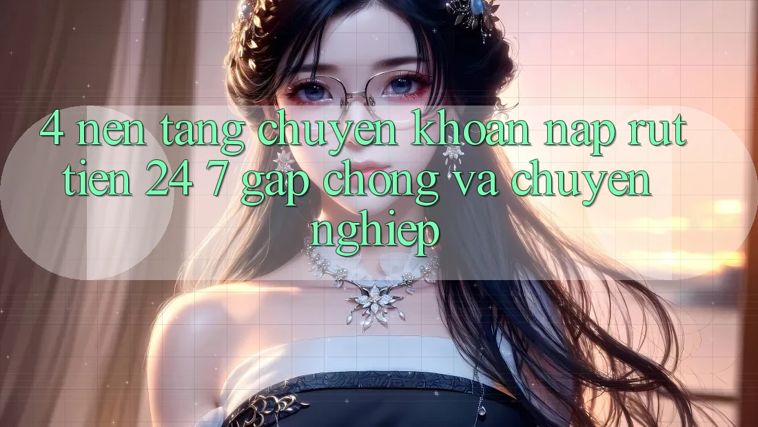 4. Nền tảng chuyển khoản nạp - rút tiền 24/7: Gấp chóng và chuyên nghiệp 4. Nền tảng chuyển khoản nạp - rút tiền 24/7: Gấp chóng và chuyên nghiệp