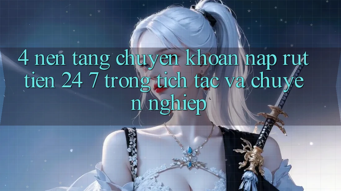 4. Nền tảng chuyển khoản nạp - rút tiền 24/7: Trong tích tắc và chuyên nghiệp
