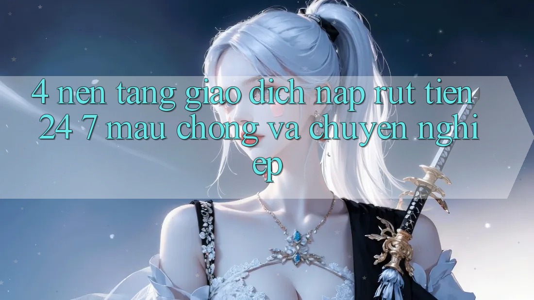 4. Nền tảng giao dịch nạp - rút tiền 24/7: Mau chóng và chuyên nghiệp