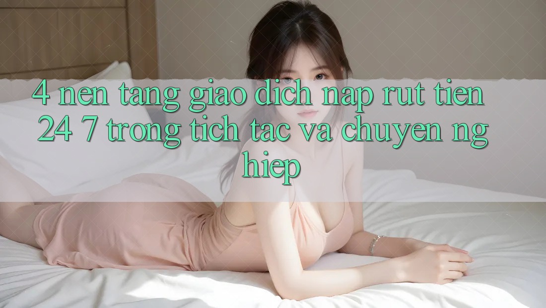 4. Nền tảng giao dịch nạp - rút tiền 24/7: Trong tích tắc và chuyên nghiệp 4. Nền tảng giao dịch nạp - rút tiền 24/7: Trong tích tắc và chuyên nghiệp